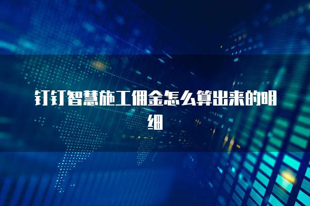 钉钉智慧施工佣金怎么算出来的明细