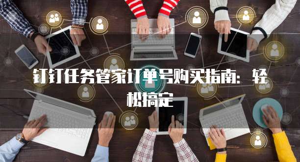 钉钉任务管家订单号购买指南：轻松搞定