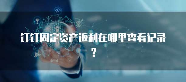 钉钉固定资产返利在哪里查看记录?