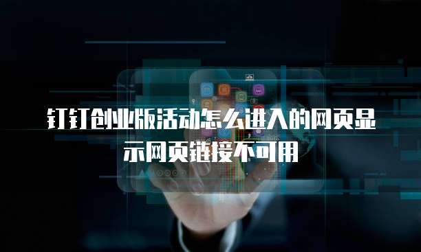 钉钉创业版活动怎么进入的网页显示网页链接不可用