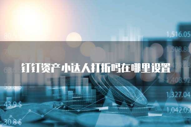 钉钉资产小达人打折吗在哪里设置