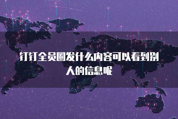钉钉全员圈发什么内容可以看到别人的信息呢