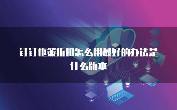 钉钉枢策折扣怎么用最好的办法是什么版本