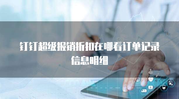 钉钉超级报销折扣在哪看订单记录信息明细