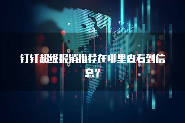 钉钉超级报销推荐在哪里查看到信息?