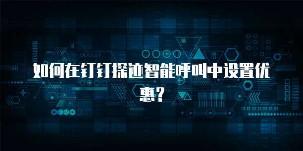 如何在钉钉探迹智能呼叫中设置优惠?