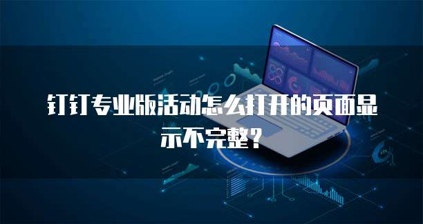 钉钉专业版活动怎么打开的页面显示不完整?
