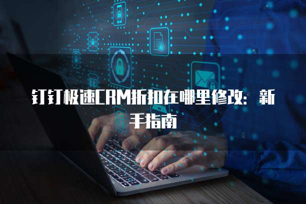 钉钉极速CRM折扣在哪里修改:新手指南
