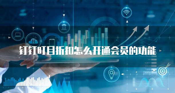 钉钉盯目折扣怎么开通会员的功能