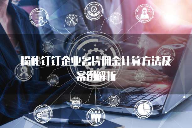 揭秘钉钉企业名片佣金计算方法及案例解析