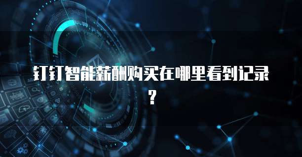钉钉智能薪酬购买在哪里看到记录?