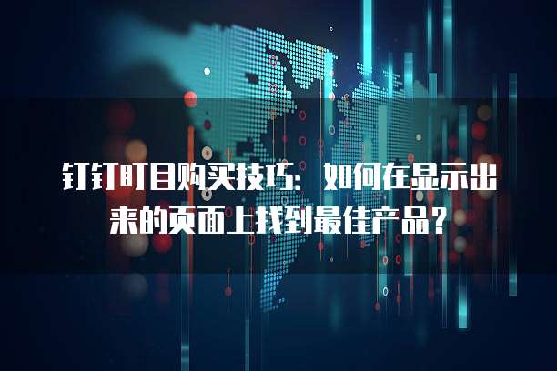钉钉盯目购买技巧:如何在显示出来的页面上找到最佳产品?