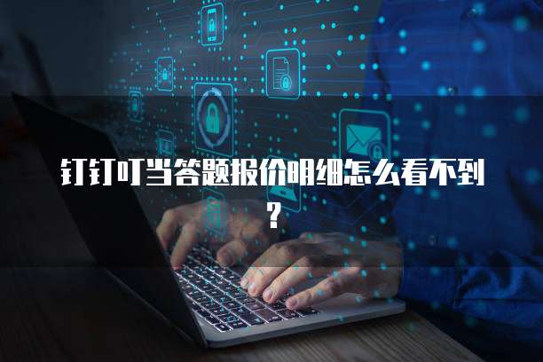 钉钉叮当答题报价明细怎么看不到？