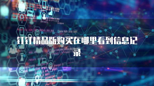 钉钉精品版购买在哪里看到信息记录