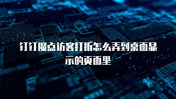 钉钉魔点访客打折怎么弄到桌面显示的页面里