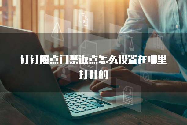 钉钉魔点门禁返点怎么设置在哪里打开的