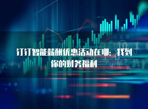 钉钉智能薪酬优惠活动在哪:找到你的财务福利