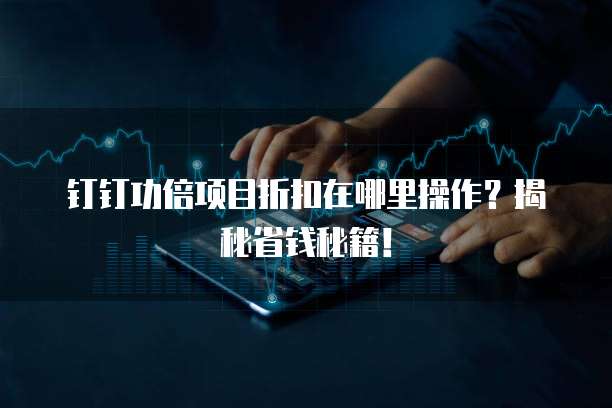 钉钉功倍项目折扣在哪里操作？揭秘省钱秘籍！