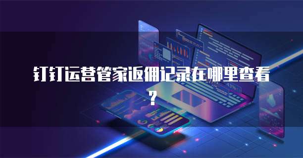钉钉运营管家返佣记录在哪里查看?