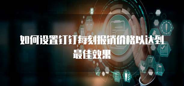 如何设置钉钉每刻报销价格以达到最佳效果