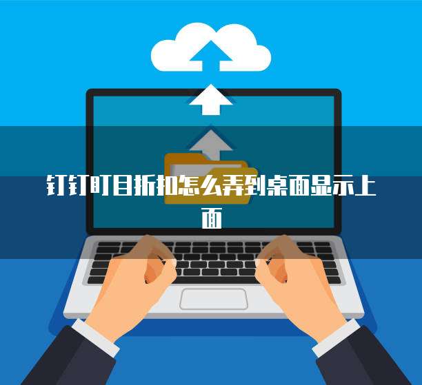 钉钉盯目折扣怎么弄到桌面显示上面