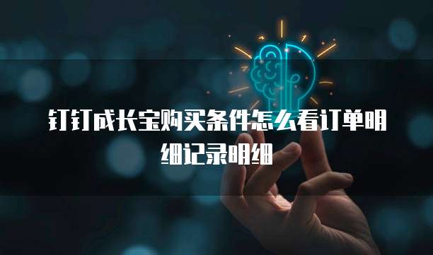 钉钉成长宝购买条件怎么看订单明细记录明细