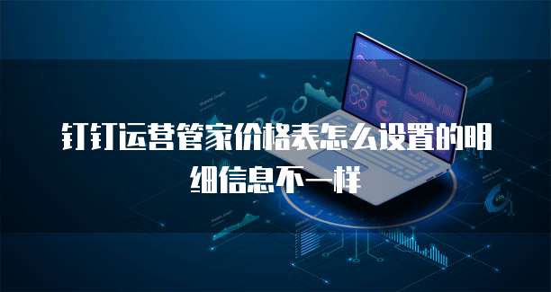 钉钉运营管家价格表怎么设置的明细信息不一样