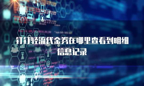 钉钉轻流代金券在哪里查看到明细信息记录