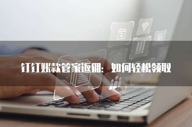 钉钉账款管家返佣:如何轻松领取