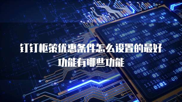 钉钉枢策优惠条件怎么设置的最好功能有哪些功能