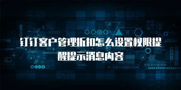 钉钉客户管理折扣怎么设置权限提醒提示消息内容