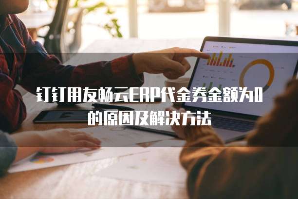 钉钉用友畅云ERP代金券金额为0的原因及解决方法