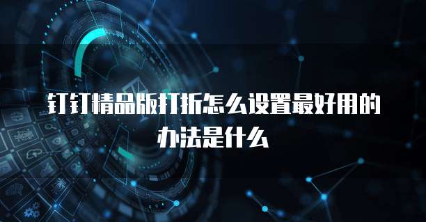 钉钉精品版打折怎么设置最好用的办法是什么