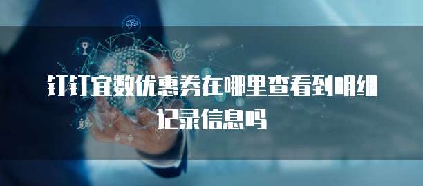 钉钉宜数优惠券在哪里查看到明细记录信息吗