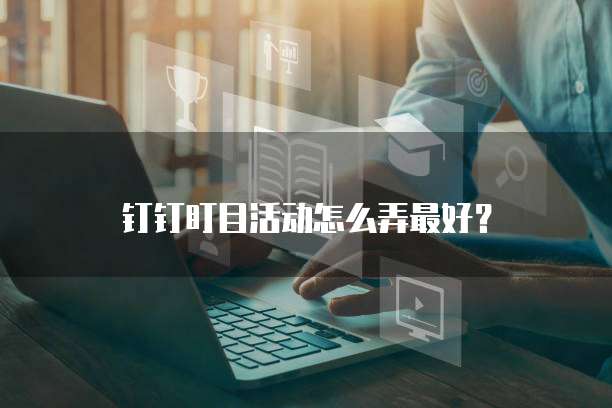 钉钉盯目活动怎么弄最好?