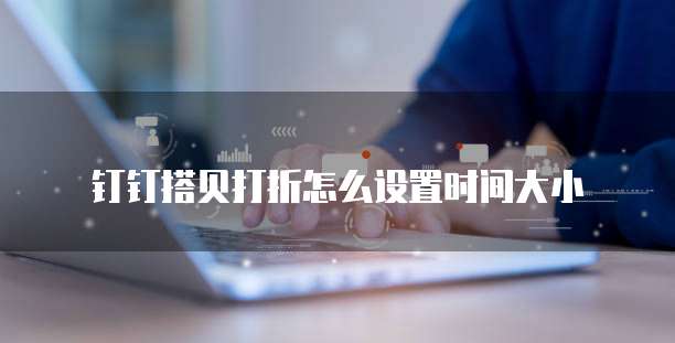 钉钉搭贝打折怎么设置时间大小