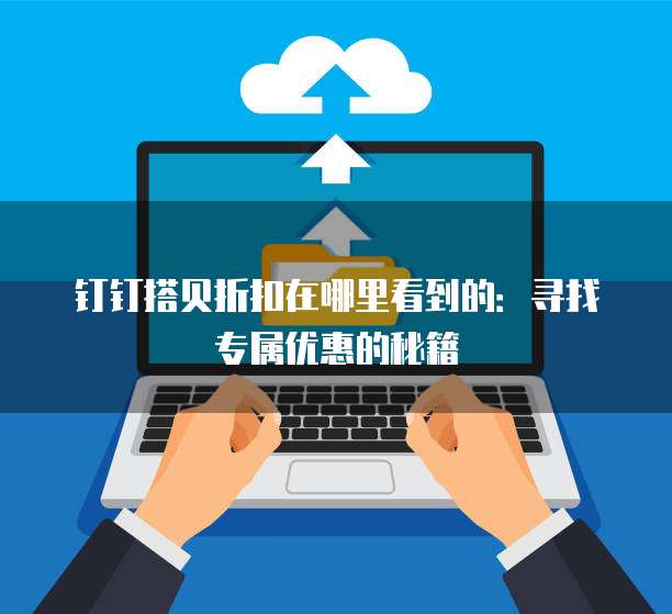 钉钉搭贝折扣在哪里看到的:寻找专属优惠的秘籍