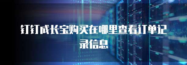 钉钉成长宝购买在哪里查看订单记录信息