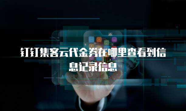 钉钉集客云代金券在哪里查看到信息记录信息