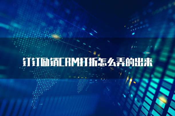 钉钉励销CRM打折怎么弄的出来