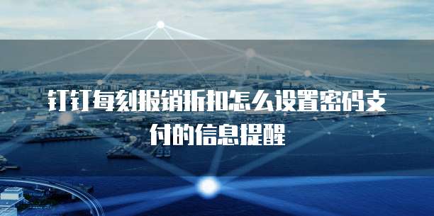 钉钉每刻报销折扣怎么设置密码支付的信息提醒