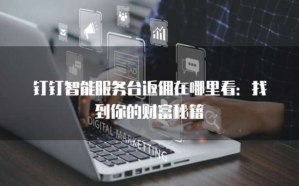 钉钉智能服务台返佣在哪里看:找到你的财富秘籍