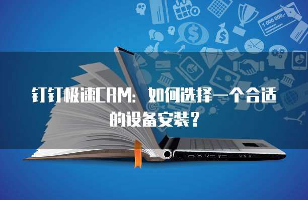 钉钉极速CRM:如何选择一个合适的设备安装?
