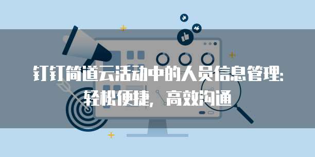 钉钉简道云活动中的人员信息管理:轻松便捷,高效沟通