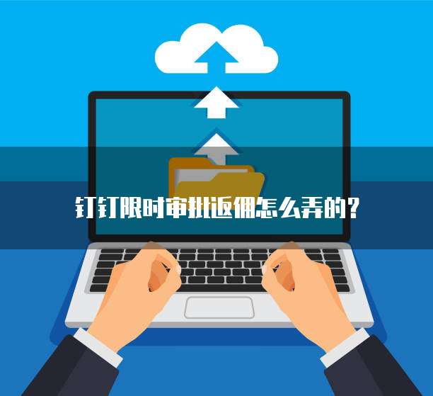 钉钉限时审批返佣怎么弄的?