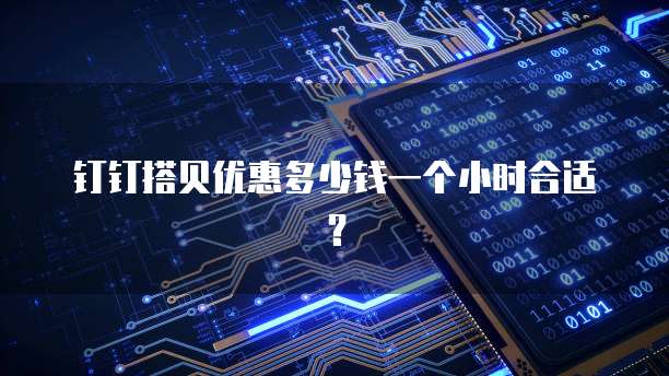 钉钉搭贝优惠多少钱一个小时合适?