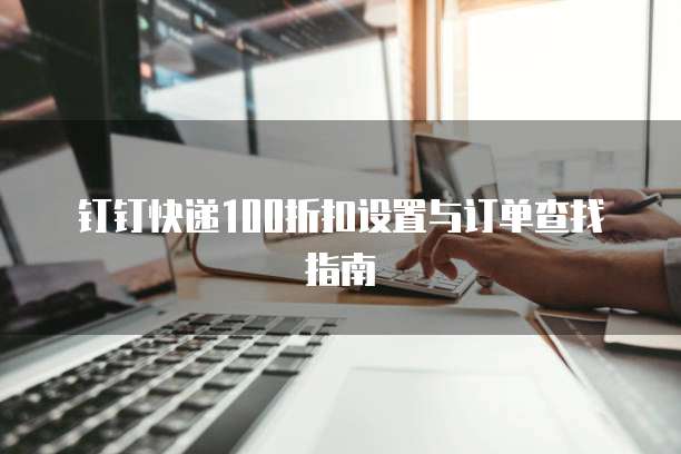 钉钉快递100折扣设置与订单查找指南