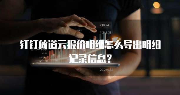 钉钉简道云报价明细怎么导出明细记录信息?