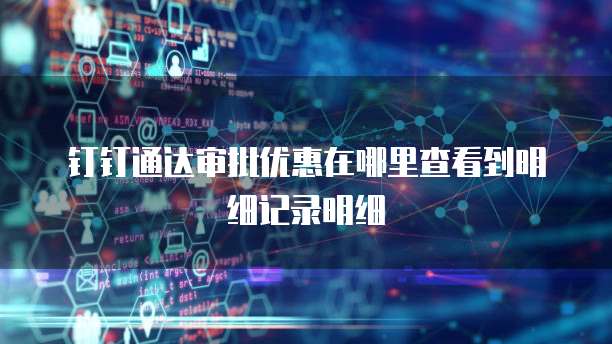 钉钉通达审批优惠在哪里查看到明细记录明细