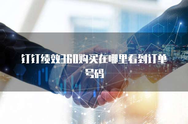 钉钉绩效360购买在哪里看到订单号码